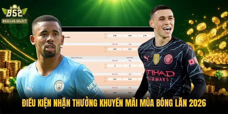 Điều kiện nhận thưởng khuyến mãi mùa bóng lăn 2026