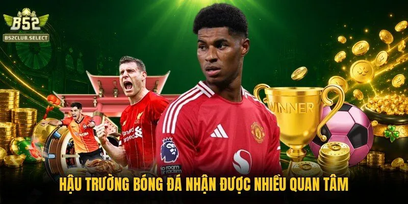 hau truong bong da nhan duoc nhieu quan tam Hậu trường bóng đá nhận được nhiều quan tâm