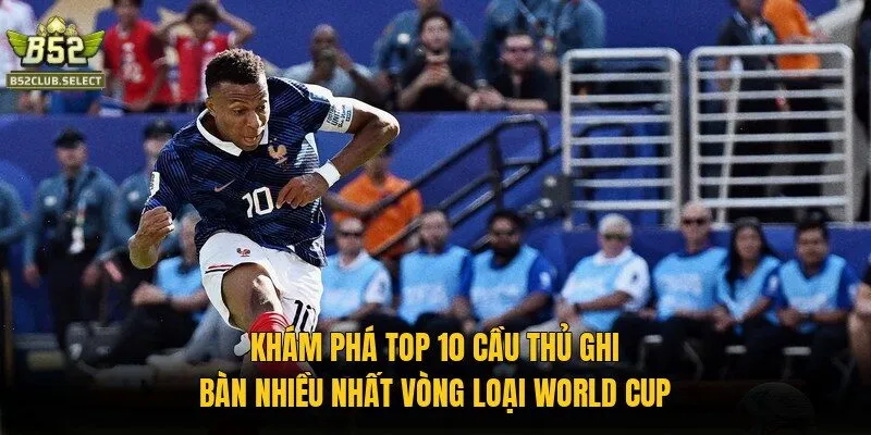 Khám phá top 10 cầu thủ ghi bàn nhiều nhất vòng loại World Cup