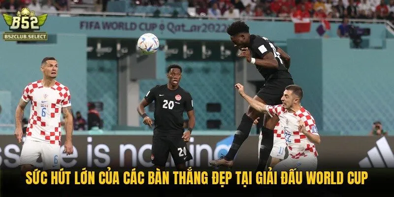 suc hut lon cua cac ban thang dep tai giai dau world cup Sức hút lớn của các bàn thắng đẹp tại giải đấu World Cup