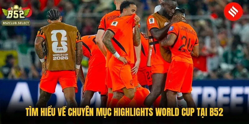 Tìm hiểu về chuyên mục highlights World Cup tại B52