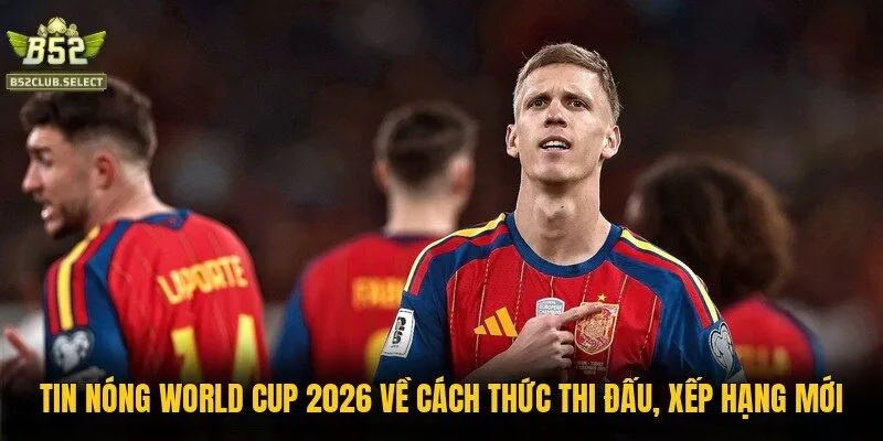 Tin nóng World Cup 2026 về cách thức thi đấu, xếp hạng mới